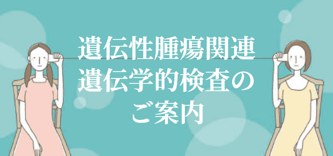 遺伝性腫瘍関連遺伝学的検査のご案内